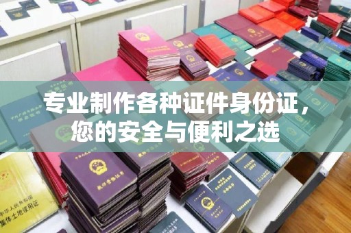 左营专业制作各种证件身份证，您的安全与便利之选